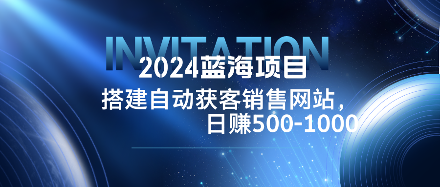 2024蓝海项目，搭建销售网站，自动获客，日赚500-1000-行动派