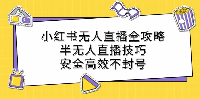 小红书无人直播全攻略：半无人直播技巧，安全高效不封号-行动派