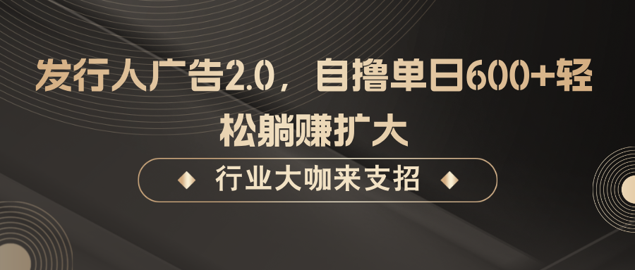 发行人广告2.0，无需任何成本自撸单日600+，轻松躺赚扩大-行动派