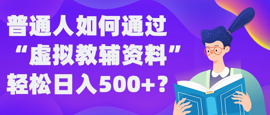 普通人如何通过“虚拟教辅”资料轻松日入500+?揭秘稳定玩法-行动派