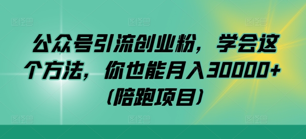 公众号引流创业粉，学会这个方法，你也能月入30000+ (陪跑项目)-行动派