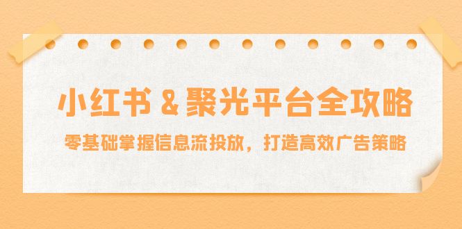 小红薯聚光平台全攻略：零基础掌握信息流投放，打造高效广告策略-行动派