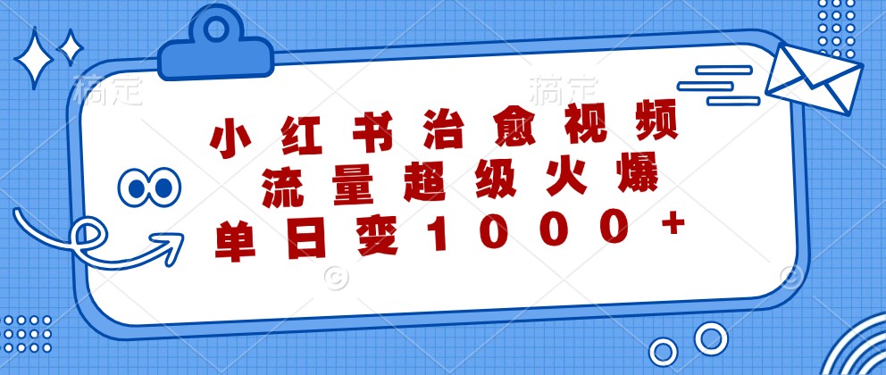 小红书治愈视频，流量超级火爆，单日变现1000+-行动派