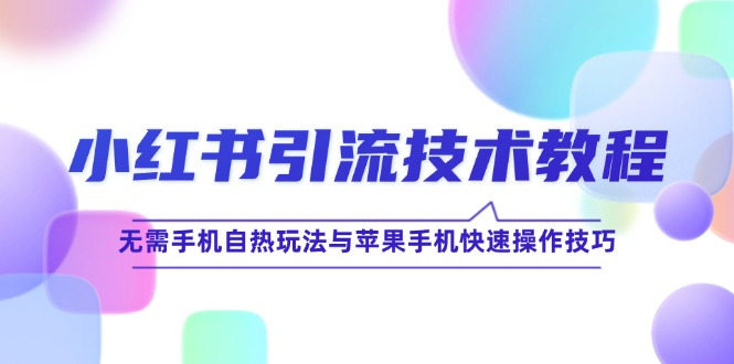 小红书引流技术教程：无需手机自热玩法与苹果手机快速操作技巧-行动派