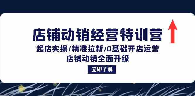 店铺动销经营特训营：起店实操/精准拉新/0基础开店运营/店铺动销全面升级-行动派