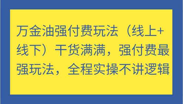 万金油强付费玩法（线上+线下）干货满满，强付费最强玩法，全程实操不讲逻辑-行动派