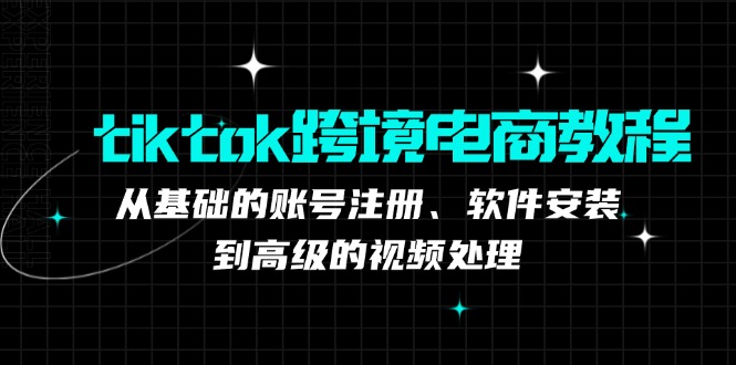 tiktok跨境电商教程：从基础的账号注册、软件安装，到高级的视频处理-行动派